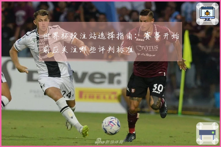 世界杯投注站选择指南：赛事开始前应关注哪些评判标准