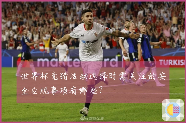 世界杯竞猜活动选择时需关注的安全合规事项有哪些？
